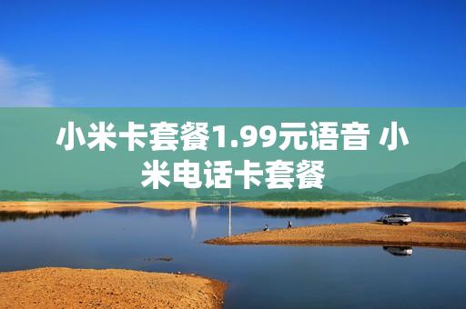 小米卡套餐1.99元语音 小米电话卡套餐