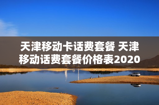 天津移动卡话费套餐 天津移动话费套餐价格表2020年