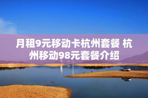 月租9元移动卡杭州套餐 杭州移动98元套餐介绍