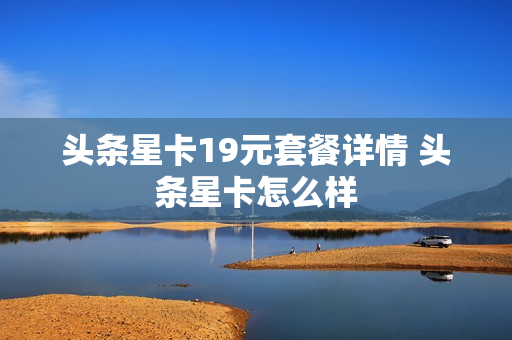 头条星卡19元套餐详情 头条星卡怎么样