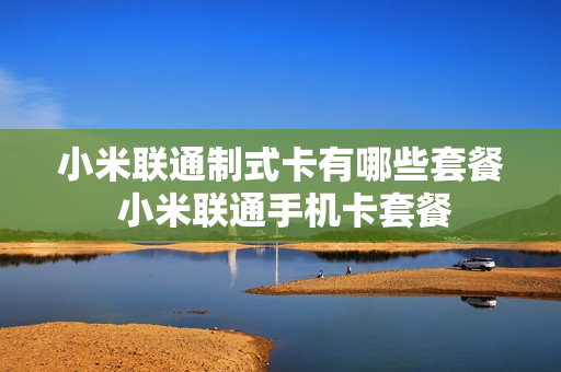 小米联通制式卡有哪些套餐 小米联通手机卡套餐