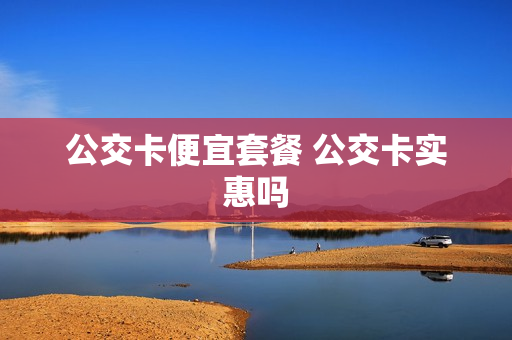 公交卡便宜套餐 公交卡实惠吗