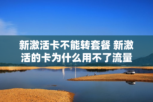 新激活卡不能转套餐 新激活的卡为什么用不了流量