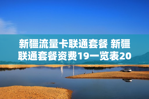 新疆流量卡联通套餐 新疆联通套餐资费19一览表2020