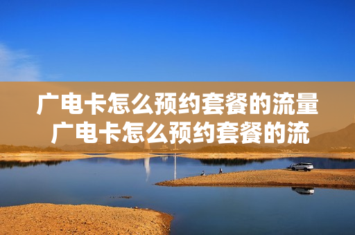 广电卡怎么预约套餐的流量 广电卡怎么预约套餐的流量呢
