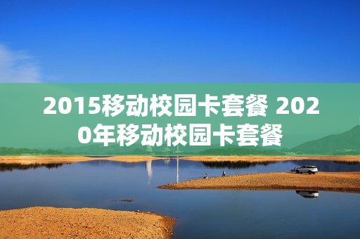 2015移动校园卡套餐 2020年移动校园卡套餐