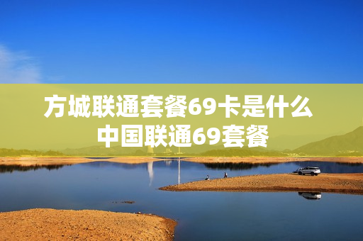 方城联通套餐69卡是什么 中国联通69套餐
