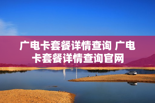 广电卡套餐详情查询 广电卡套餐详情查询官网