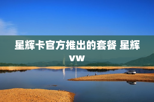 星辉卡官方推出的套餐 星辉vw