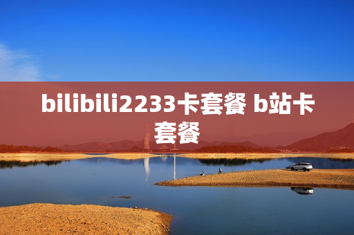 bilibili2233卡套餐 b站卡套餐
