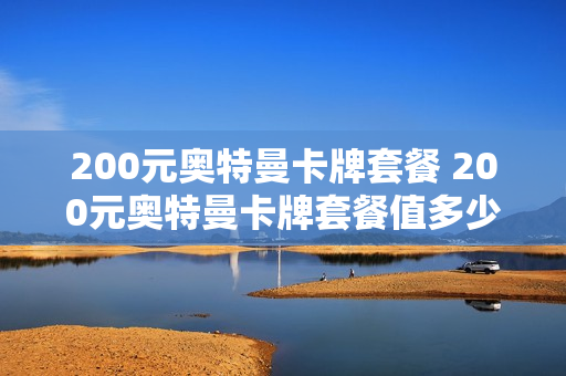 200元奥特曼卡牌套餐 200元奥特曼卡牌套餐值多少钱