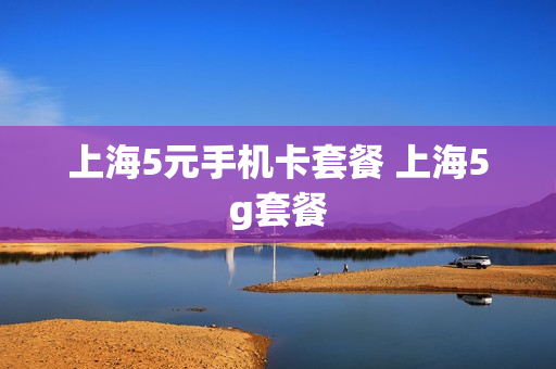 上海5元手机卡套餐 上海5g套餐