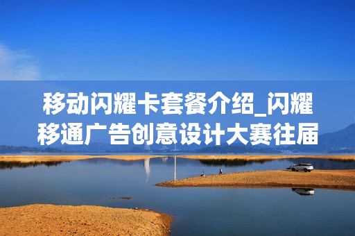 移动闪耀卡套餐介绍_闪耀移通广告创意设计大赛往届作品
