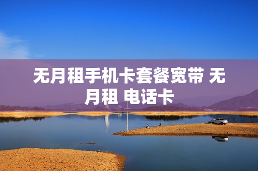 无月租手机卡套餐宽带 无月租 电话卡