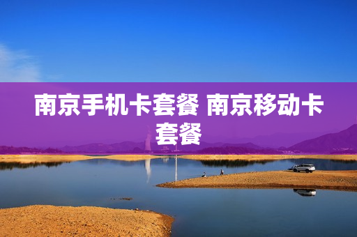 南京手机卡套餐 南京移动卡套餐