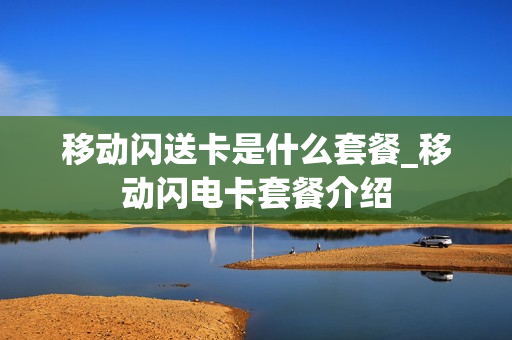 移动闪送卡是什么套餐_移动闪电卡套餐介绍