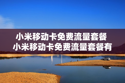小米移动卡免费流量套餐 小米移动卡免费流量套餐有哪些