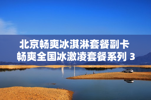 北京畅爽冰淇淋套餐副卡 畅爽全国冰激凌套餐系列 39折优惠