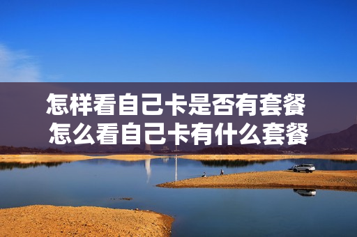 怎样看自己卡是否有套餐 怎么看自己卡有什么套餐