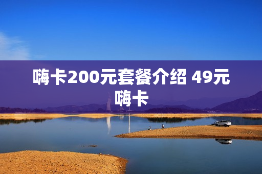 嗨卡200元套餐介绍 49元嗨卡