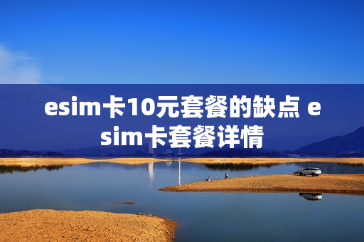 esim卡10元套餐的缺点 esim卡套餐详情