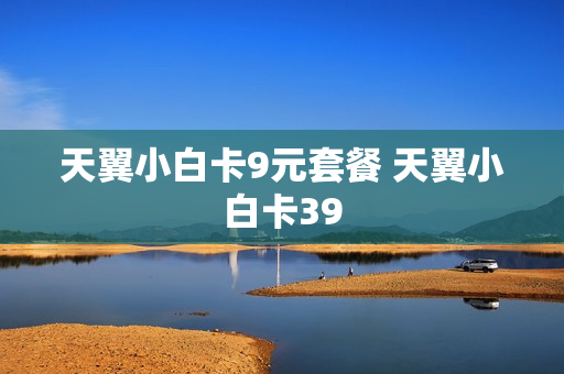天翼小白卡9元套餐 天翼小白卡39