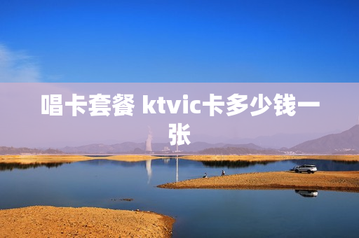 唱卡套餐 ktvic卡多少钱一张