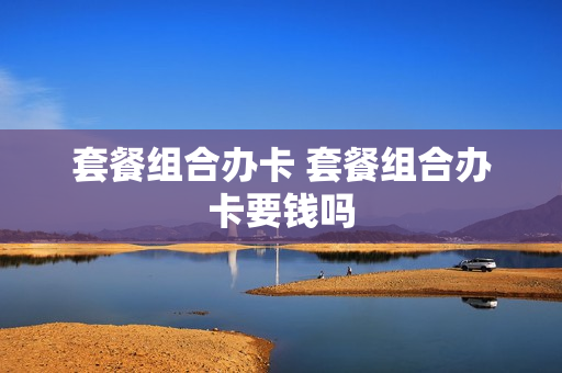 套餐组合办卡 套餐组合办卡要钱吗