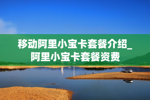 移动阿里小宝卡套餐介绍_阿里小宝卡套餐资费