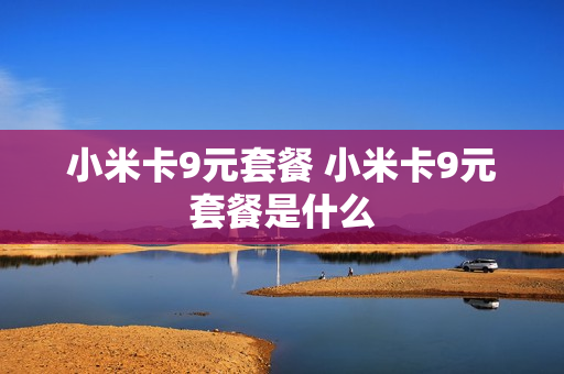 小米卡9元套餐 小米卡9元套餐是什么