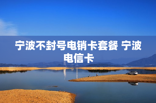 宁波不封号电销卡套餐 宁波电信卡