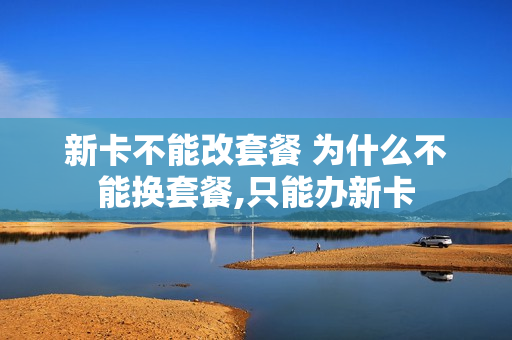 新卡不能改套餐 为什么不能换套餐,只能办新卡
