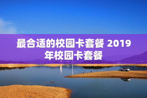 最合适的校园卡套餐 2019年校园卡套餐