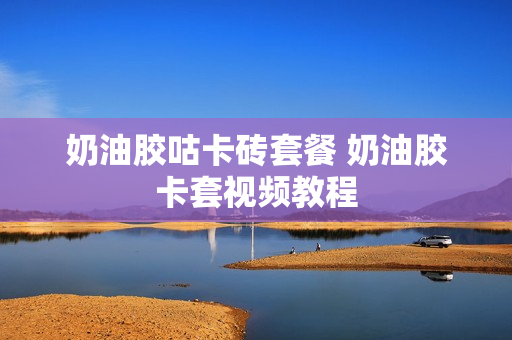 奶油胶咕卡砖套餐 奶油胶卡套视频教程