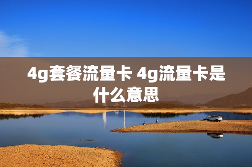 4g套餐流量卡 4g流量卡是什么意思