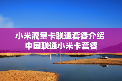 小米流量卡联通套餐介绍 中国联通小米卡套餐