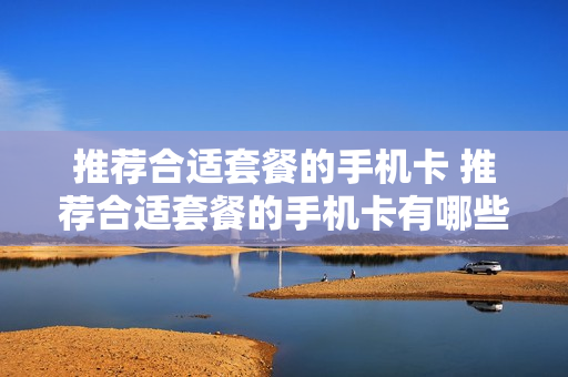 推荐合适套餐的手机卡 推荐合适套餐的手机卡有哪些