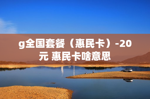 g全国套餐（惠民卡）-20元 惠民卡啥意思