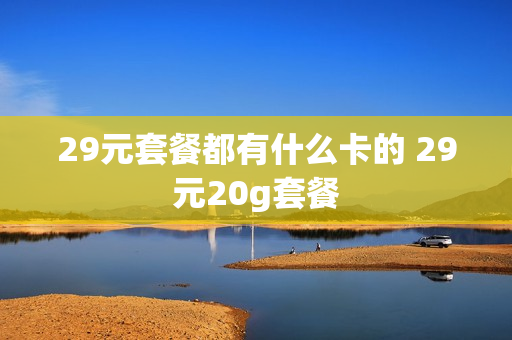 29元套餐都有什么卡的 29元20g套餐