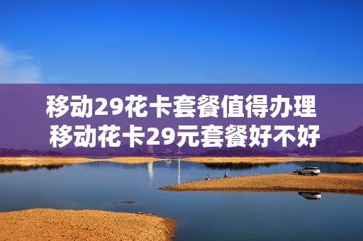 移动29花卡套餐值得办理 移动花卡29元套餐好不好