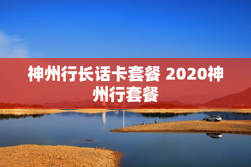 神州行长话卡套餐 2020神州行套餐