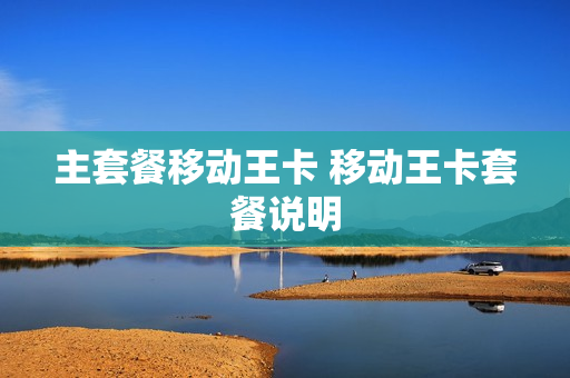 主套餐移动王卡 移动王卡套餐说明