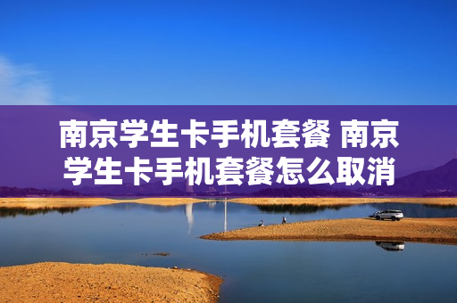 南京学生卡手机套餐 南京学生卡手机套餐怎么取消