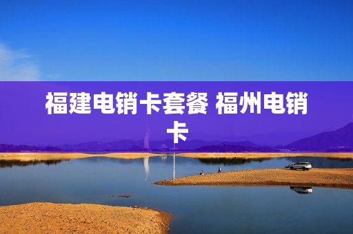 福建电销卡套餐 福州电销卡