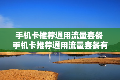 手机卡推荐通用流量套餐 手机卡推荐通用流量套餐有哪些