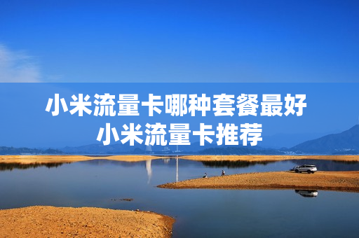 小米流量卡哪种套餐最好 小米流量卡推荐