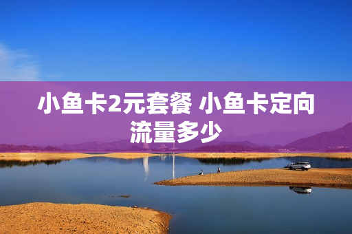 小鱼卡2元套餐 小鱼卡定向流量多少