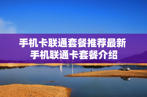 手机卡联通套餐推荐最新 手机联通卡套餐介绍