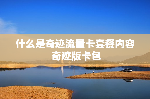 什么是奇迹流量卡套餐内容 奇迹版卡包