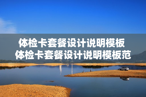 体检卡套餐设计说明模板 体检卡套餐设计说明模板范文